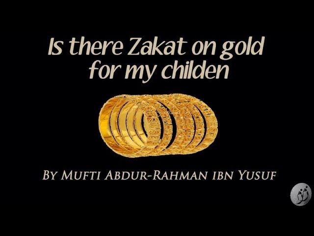 Q A Is There Zakat On Gold For My Children Mufti Abdur Rahman Ibn Yusuf Zamzam Academy